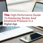 The High-Performance Guide to Mastering Stress and Emotional Pressure in a Digital Age